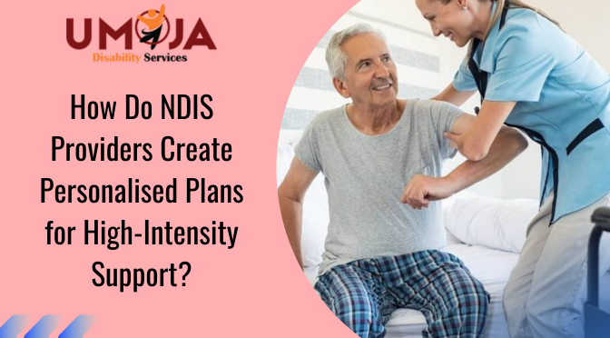 How Do NDIS Providers Create Personalised Plans for High-Intensity Support